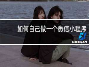 如何自己做一个微信小程序
