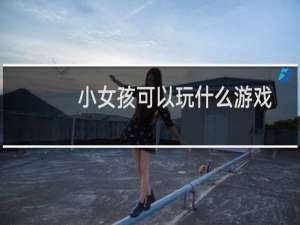 小女孩可以玩什么游戏