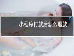 小程序付款后怎么退款