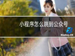 小程序怎么跳到公众号