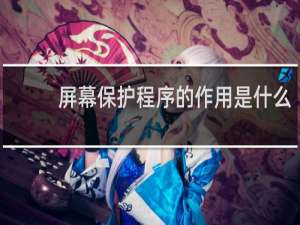 屏幕保护程序的作用是什么