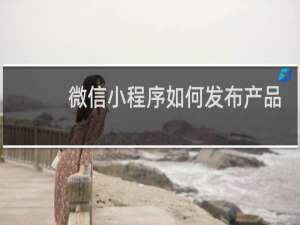 微信小程序如何发布产品