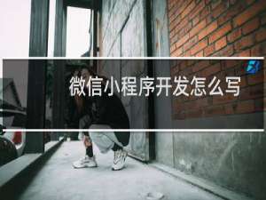 微信小程序开发怎么写