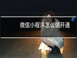 微信小程序怎么做开通