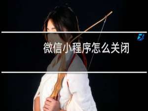微信小程序怎么关闭