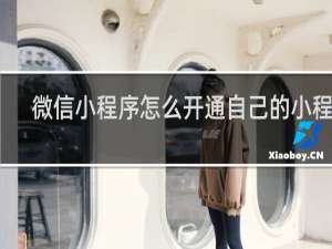 微信小程序怎么开通自己的小程序