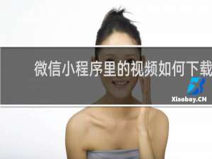 微信小程序里的视频如何下载