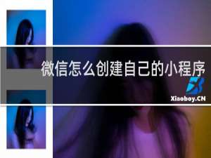 微信怎么创建自己的小程序