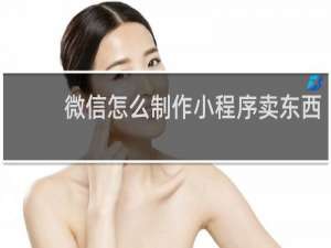 微信怎么制作小程序卖东西