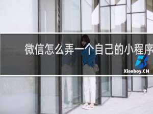 微信怎么弄一个自己的小程序