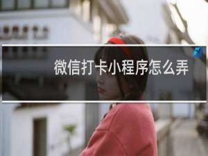 微信打卡小程序怎么弄