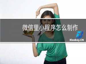 微信里小程序怎么制作