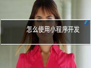 怎么使用小程序开发