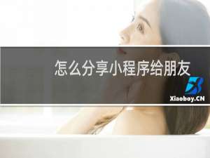 怎么分享小程序给朋友