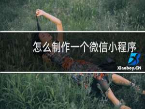 怎么制作一个微信小程序