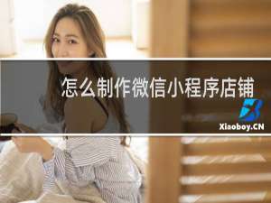 怎么制作微信小程序店铺