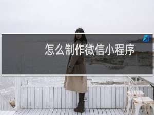 怎么制作微信小程序