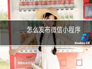 怎么发布微信小程序