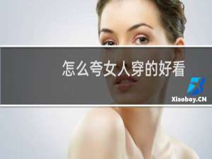 怎么夸女人穿的好看