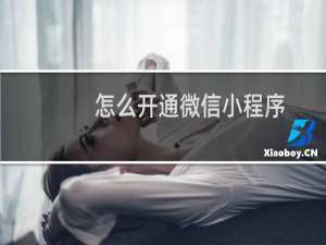 怎么开通微信小程序
