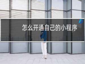 怎么开通自己的小程序