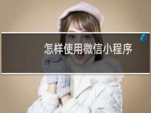 怎样使用微信小程序