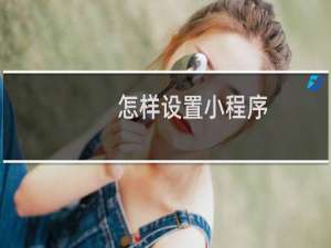 怎样设置小程序