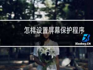 怎样设置屏幕保护程序