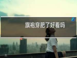 旗袍穿肥了好看吗