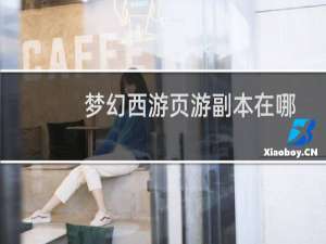 梦幻西游页游副本在哪