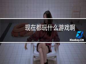 现在都玩什么游戏啊