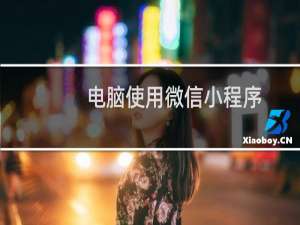 电脑使用微信小程序