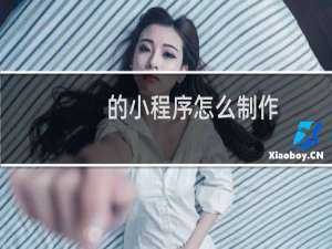 的小程序怎么制作