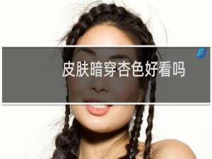 皮肤暗穿杏色好看吗