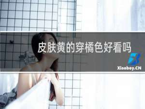皮肤黄的穿橘色好看吗