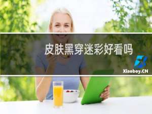 皮肤黑穿迷彩好看吗