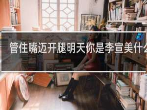 管住嘴迈开腿明天你是李宣美什么梗？管住嘴迈开腿明天你是李宣美是什么意思什么梗
