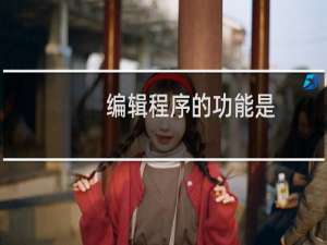 编辑程序的功能是