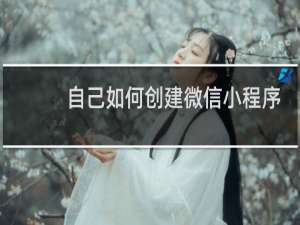 自己如何创建微信小程序