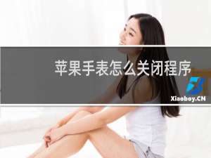 苹果手表怎么关闭程序