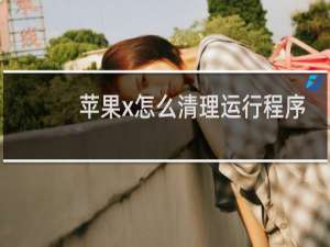 苹果x怎么清理运行程序