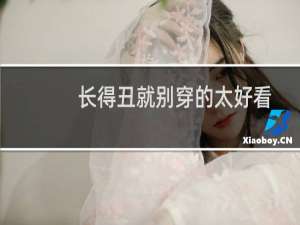 长得丑就别穿的太好看