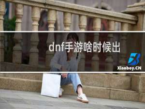 dnf手游啥时候出