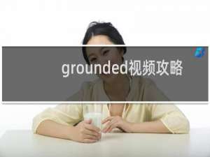 grounded视频攻略