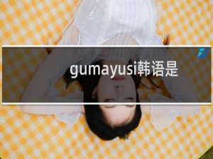 gumayusi韩语是 英文怎么念什么梗