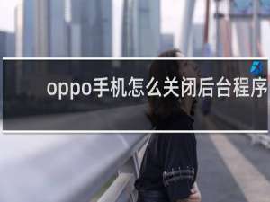 oppo手机怎么关闭后台程序