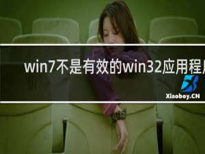 win7不是有效的win32应用程序