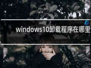 windows10卸载程序在哪里