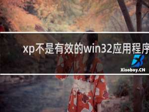 xp不是有效的win32应用程序