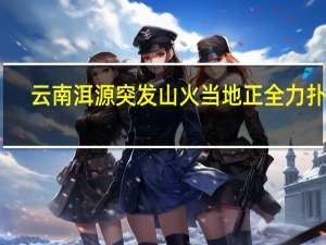 云南洱源突发山火 当地正全力扑救